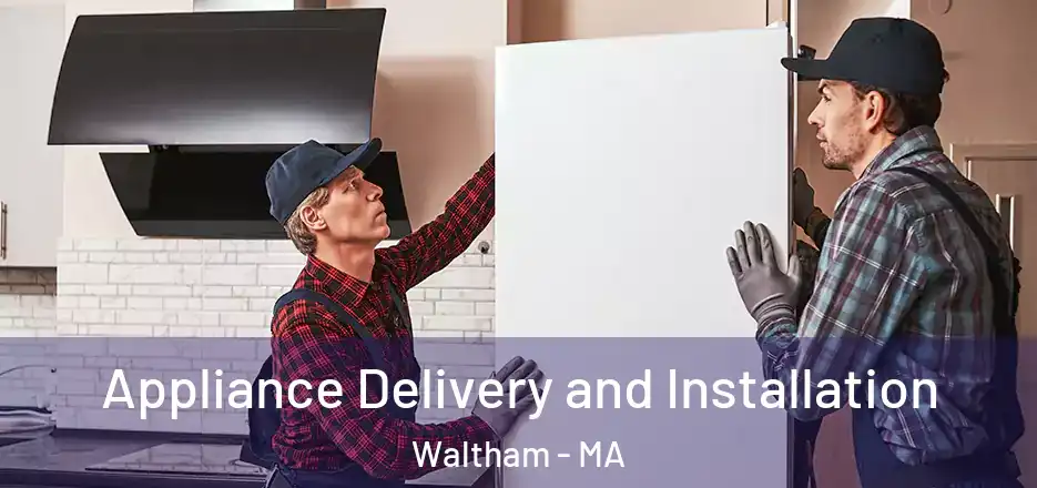 Appliance Delivery and Installation Waltham - MA