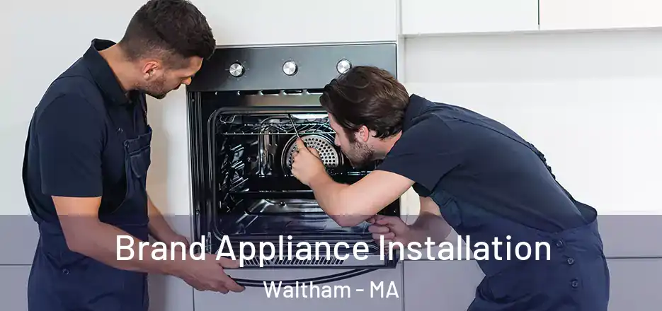 Brand Appliance Installation Waltham - MA